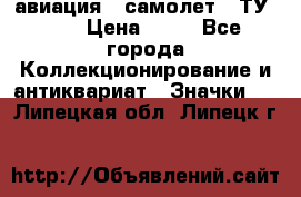 1.2) авиация : самолет - ТУ 144 › Цена ­ 49 - Все города Коллекционирование и антиквариат » Значки   . Липецкая обл.,Липецк г.